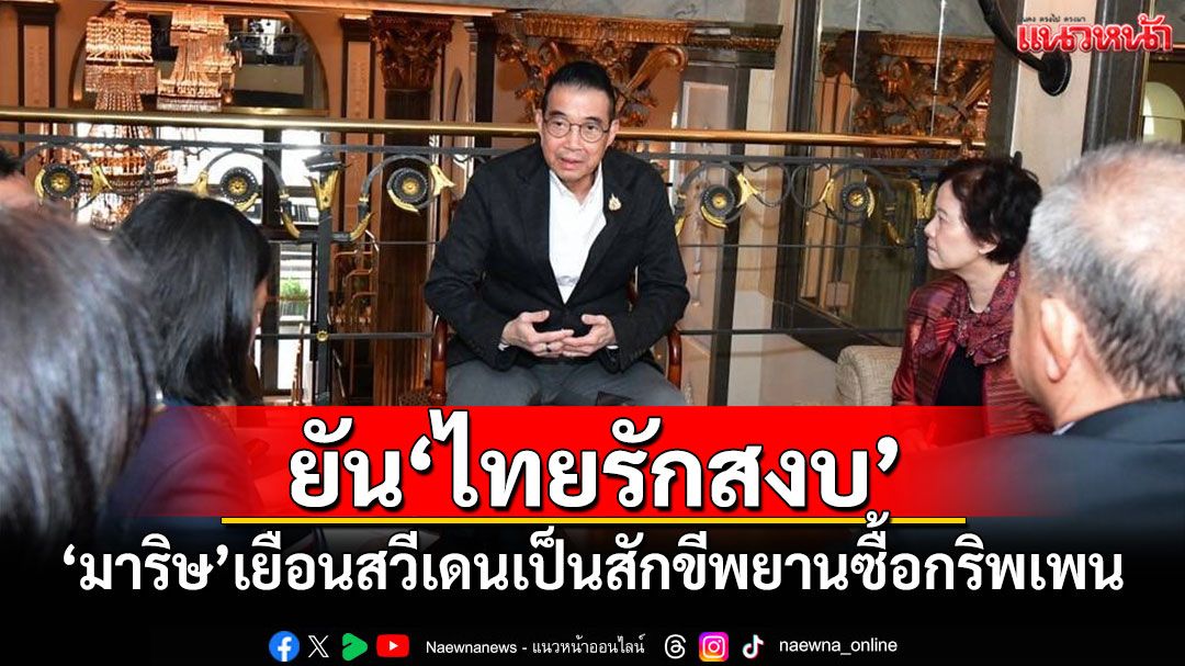 'มาริษ'เยือนสวีเดนเป็นสักขีพยานซื้อ'กริพเพน' พร้อมแจงยุโรปยัน'ไทยรักสงบ'