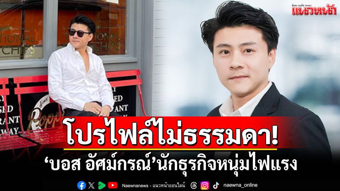 โปรไฟล์ไม่ธรรมดา! 'บอส อัศม์กรณ์'นักธุรกิจหนุ่มไฟแรง ทั้งอสังหาฯ-การลงทุน