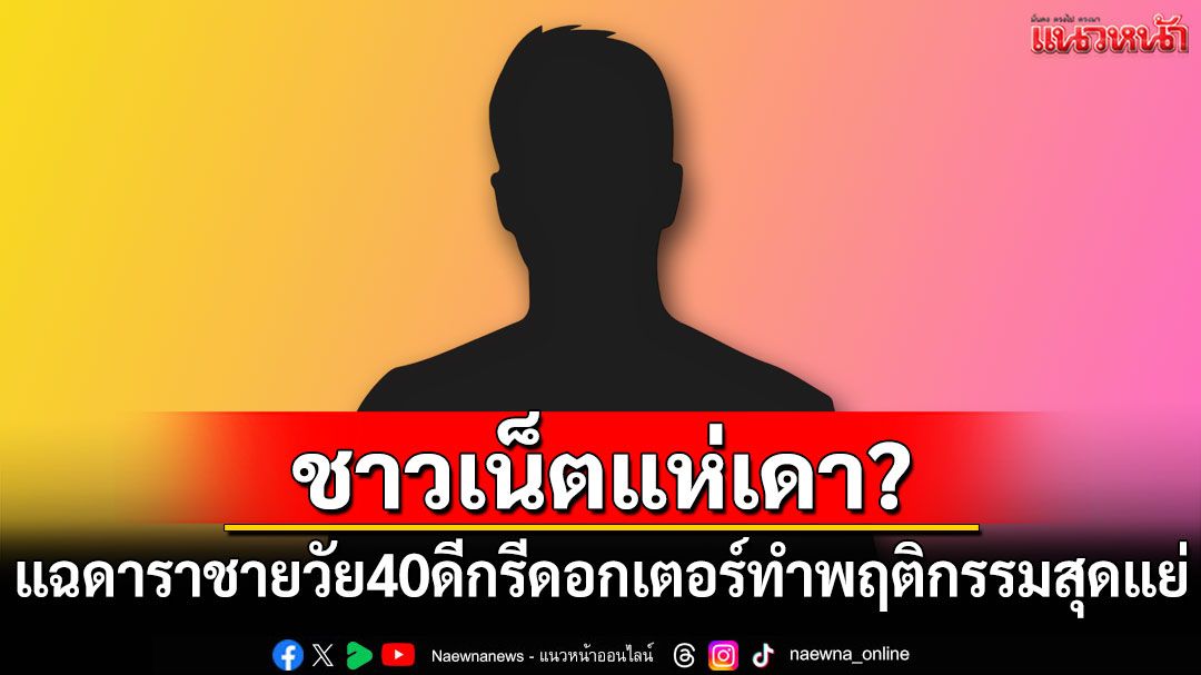 ชาวเน็ตแห่เดา? แฉดาราชายวัย 40 ดีกรีดอกเตอร์ ทำพฤติกรรมสุดแย่
