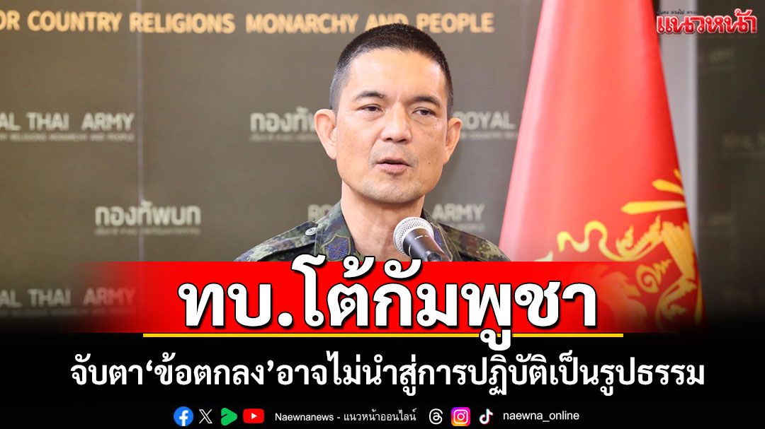โฆษก ทบ.แนะจับตา ข้อตกลงกลไกทวิภาคีไทย-กัมพูชา อาจไม่นำสู่การปฏิบัติเป็นรูปธรรม