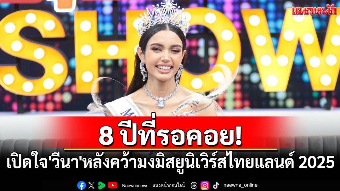 8 ปีที่รอคอย! เปิดใจ'วีนา'หลังคว้ามง'มิสยูนิเวิร์สไทยแลนด์ 2025'