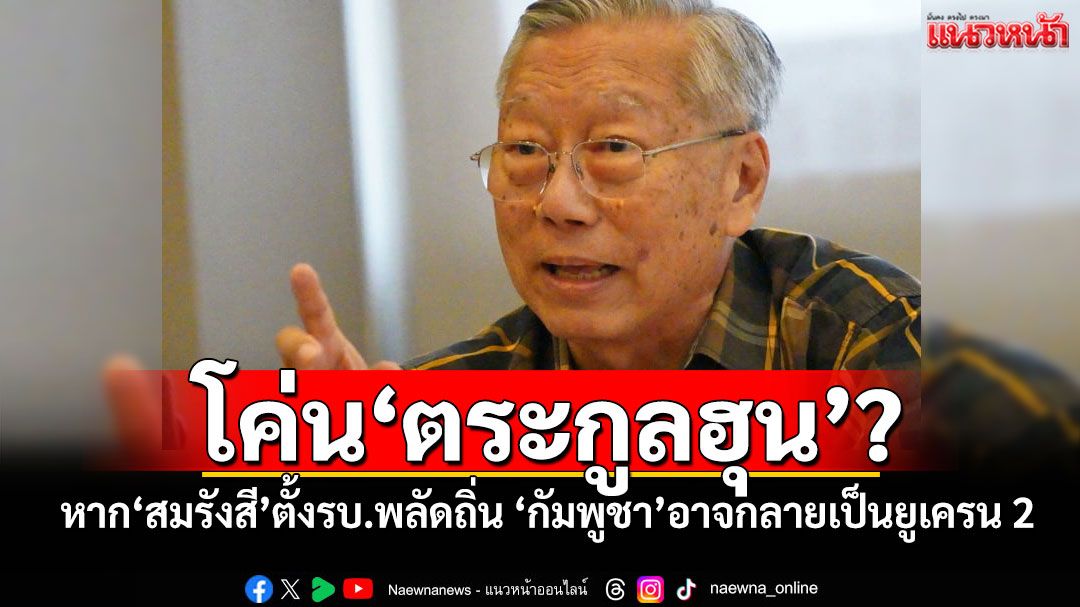 โค่น'ตระกูลฮุน'? หาก'สมรังสี'ตั้งรบ.พลัดถิ่น 'กัมพูชา'อาจกลายเป็นยูเครน 2​