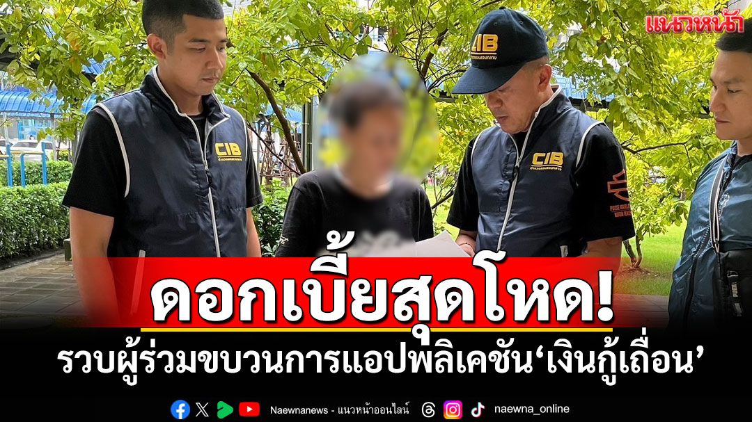 ดอกเบี้ยสุดโหด! รวบผู้ร่วมขบวนการแอปพลิเคชัน'เงินกู้เถื่อน'