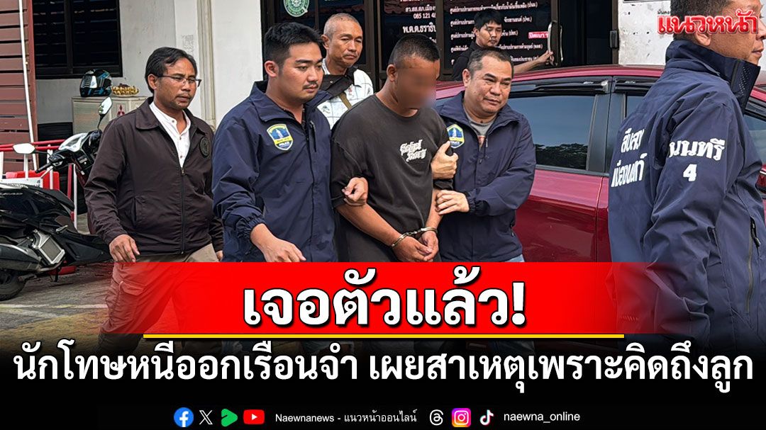เจอตัวแล้ว! นักโทษชายหนีออกเรือนจำ เผยสาเหตุเพราะคิดถึงลูก