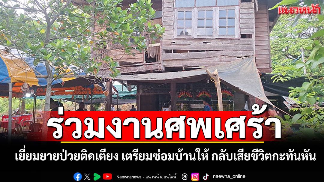 ส.ส.เยี่ยมยายป่วยติดเตียงอยู่บ้านผุพัง เตรียมซ่อมบ้านให้ กลับเสียชีวิตกะทันหัน