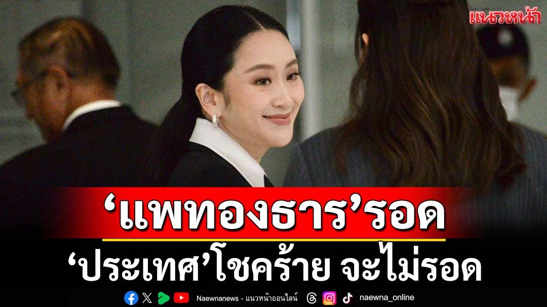 ‘แพทองธาร’รอดคดีคลิปเสียง ‘ประเทศ’โชคร้าย จะไม่รอด