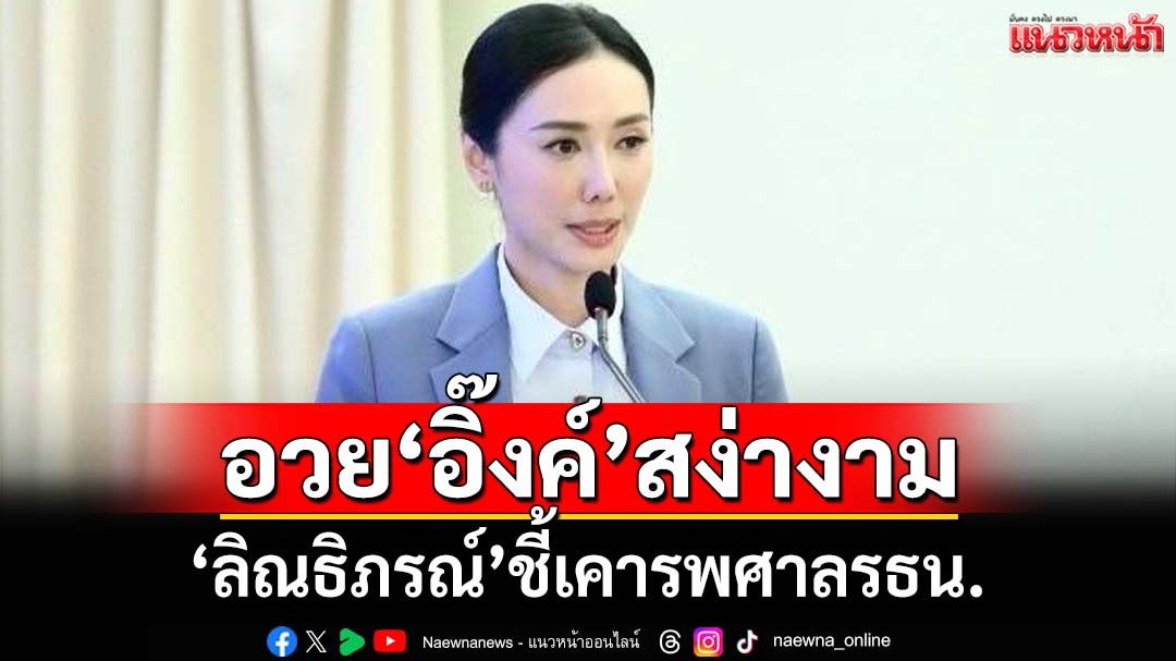 ‘ลิณธิภรณ์’อวย‘อิ๊งค์’สง่างาม เคารพศาลรธน. พิสูจน์เจตนาบริสุทธิ์ ไม่เลี่ยงตรวจสอบ
