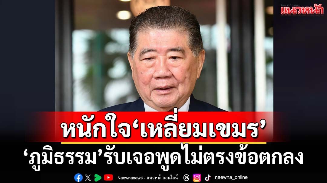 ‘ภูมิธรรม’หนักใจ‘เหลี่ยมเขมร’พูดไม่ตรงข้อตกลง ‘เขตแดน’จบไม่ง่าย บางประเทศเป็น100ปี