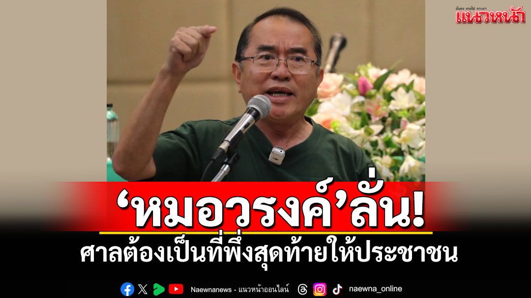 'หมอวรงค์'ลั่น! ศาลต้องเป็นที่พึ่งสุดท้ายให้ประชาชน