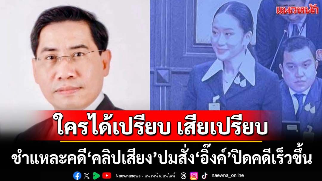 ใครได้เปรียบ เสียเปรียบ!‘ดร.ณัฏฐ์’ชำแหละคดีคลิปเสียง ปมศาลรธน.สั่ง‘อิ๊งค์’ปิดคดีเร็วขึ้น