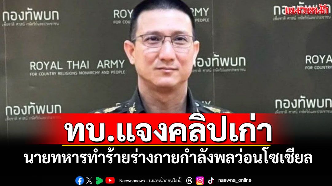 ทบ.แจงคลิปเก่า นายทหารทำร้ายร่างกายกำลังพลว่อนโซเชียล ชี้เหตุเกิดปี 58