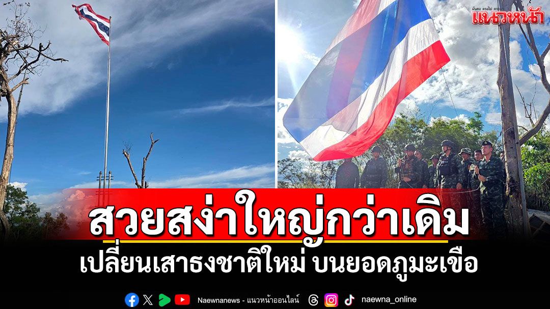 สวยสง่าใหญ่กว่าเดิม! เปลี่ยนเสาธงชาติใหม่ บนยอดภูมะเขือ (คลิป)