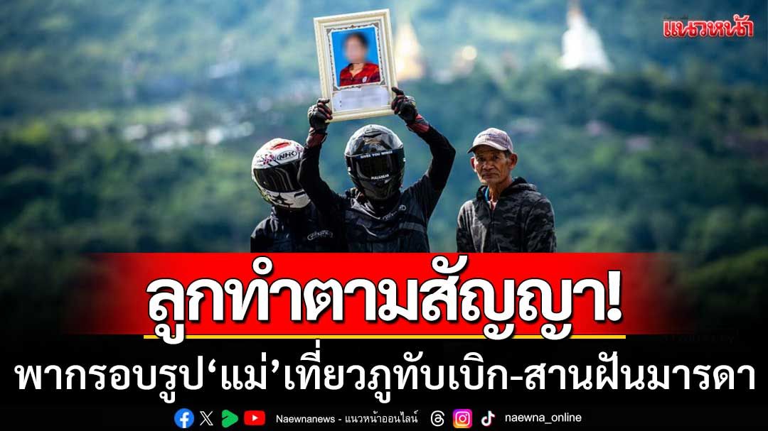 สุดซึ้ง! หนุ่มสุรินทร์พากรอบรูป ‘แม่’ เที่ยวภูทับเบิก-เขาค้อ ทำตามสัญญาที่เคยให้ไว้