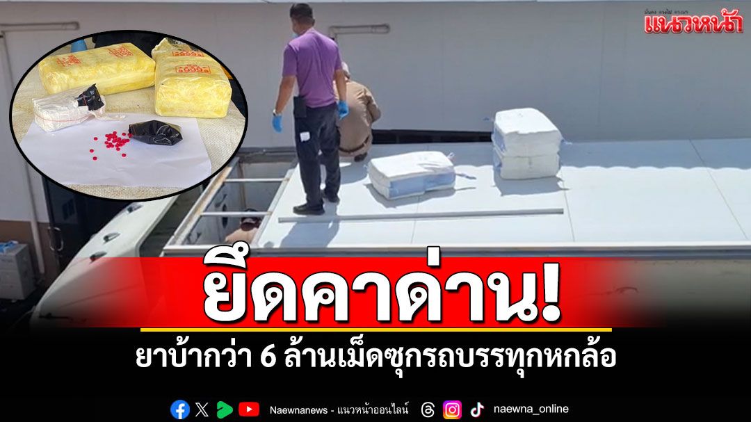 ยึดคาด่าน! ยาบ้ากว่า 6 ล้านเม็ด ซุกรถบรรทุกหกล้อ
