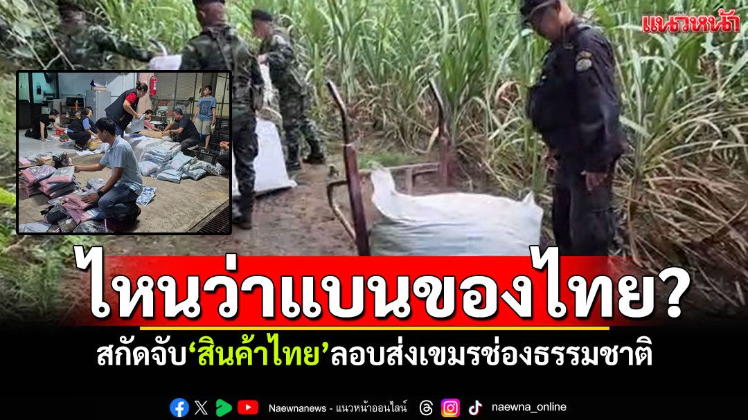 ไหนว่าแบนของไทย? 'กกล.บูรพา'สกัดจับสินค้าไทย ลอบส่งเขมรช่องธรรมชาติ