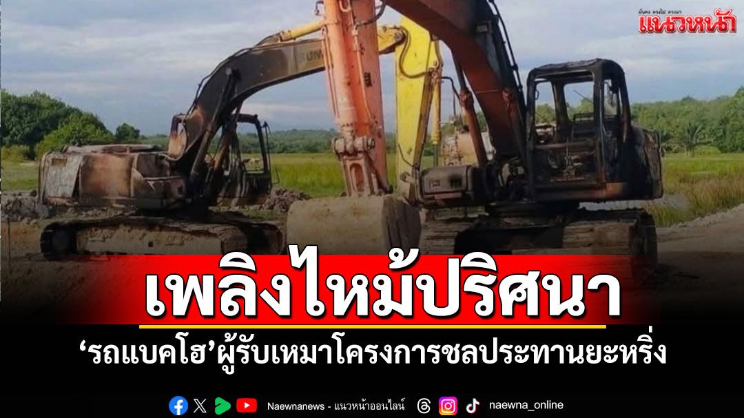 เพลิงไหม้ปริศนา! 'รถแบคโฮ'โครงการชลประทานยะหริ่ง