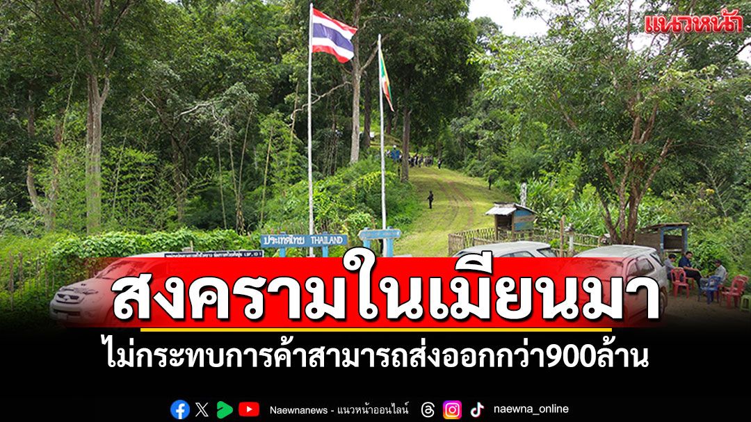 การค้าชายแดนแม่ฮ่องสอน สงครามในเมียนมาไม่กระทบ ยังสามารถส่งออกกว่า900ล้าน