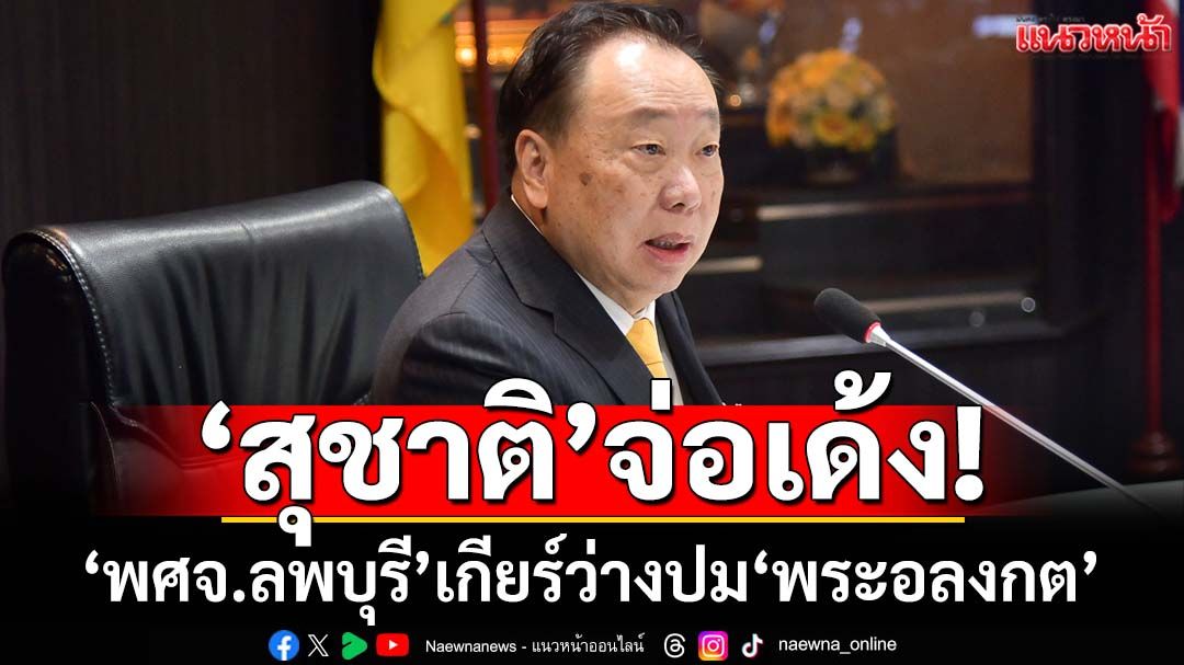 ‘สุชาติ’ฮึ่ม!‘พศจ.ลพบุรี’เกียร์ว่างปม‘พระอลงกต’ สั่งตั้งกก.สอบ-จ่อเด้งเข้าส่วนกลาง