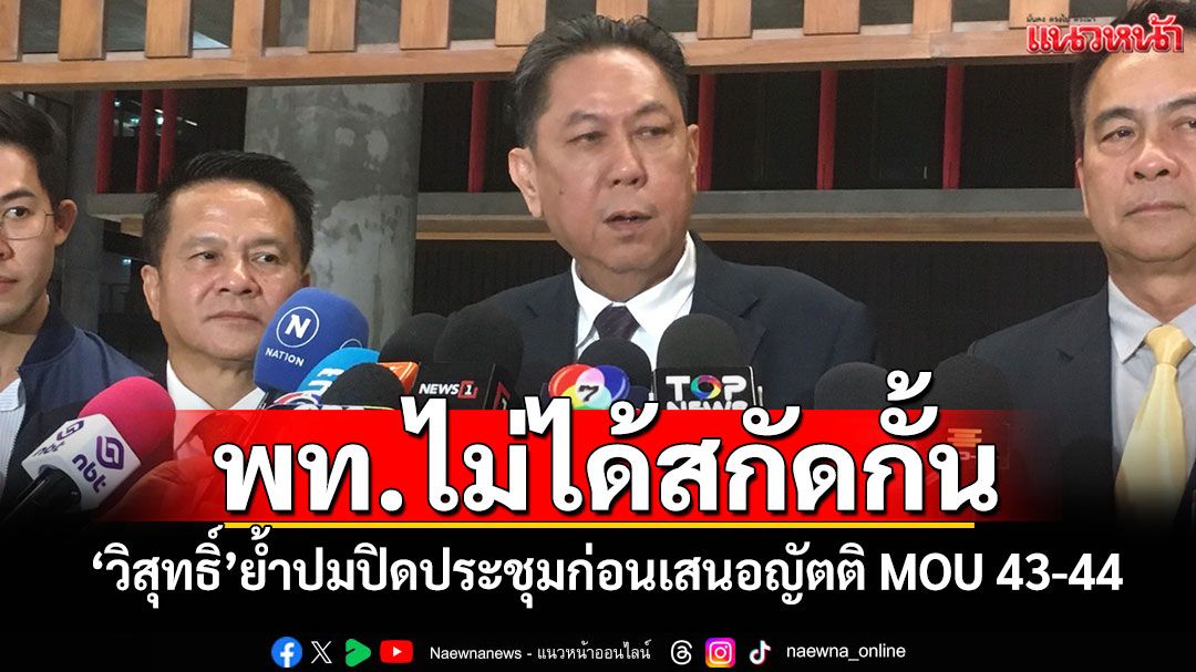 พท.ไม่ได้สกัดกั้น! 'วิสุทธิ์'ย้ำปมปิดประชุมก่อนเสนอญัตติ MOU 43-44