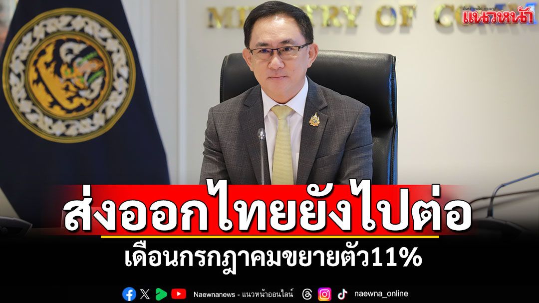 ส่งออกไทยยังไปต่อ เดือนกรกฎาคมขยายตัว11%
