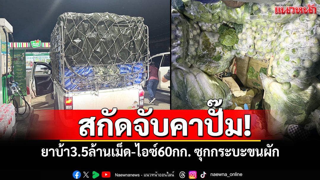 จับเครื่อข่ายยารายใหญ่! ขนยาบ้า3.5ล้านเม็ด-ไอซ์60กก. ซุกรถกระบะขนผัก