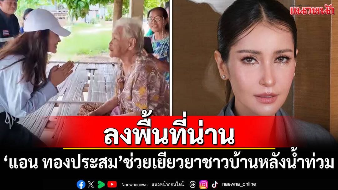 'แอน ทองประสม'ลงพื้นที่น่าน ช่วยเยียวยาผู้ประสบภัยหลังน้ำท่วมใหญ่