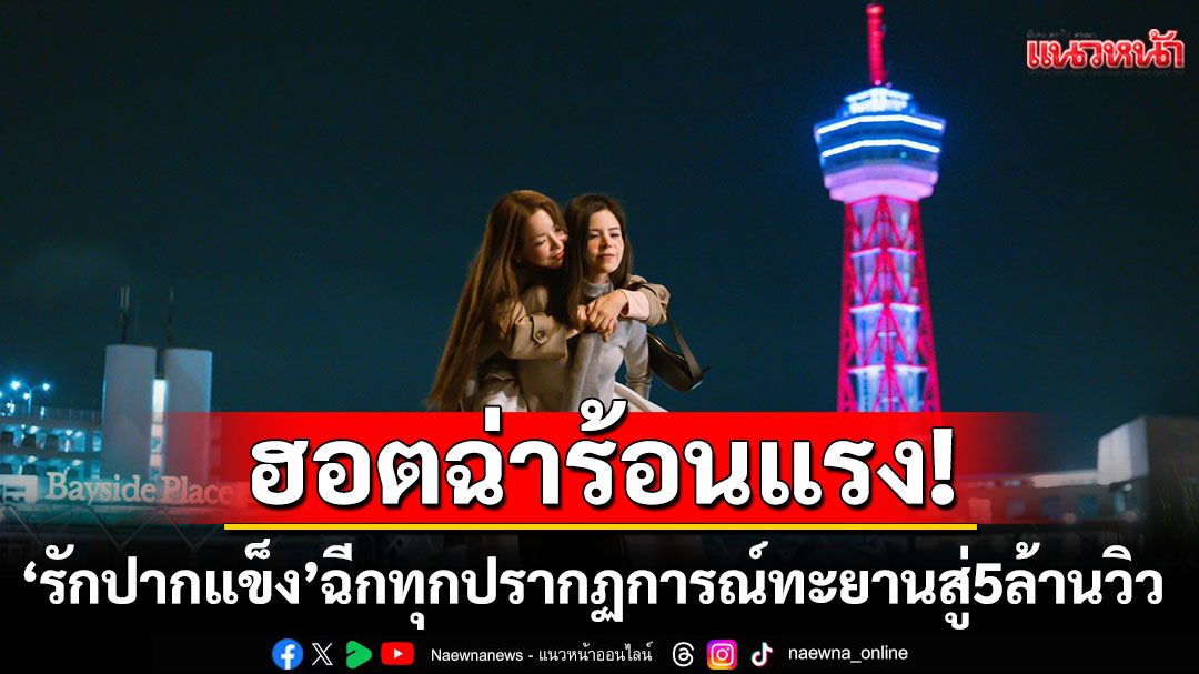 ฮอตฉ่าร้อนแรง! 'รักปากแข็ง' ฉีกทุกปรากฏการณ์ทะยานสู่5ล้านวิว 'เฟ-เมษ์'ปิดโรงหนังชวนกรี๊ดรอบพิเศษ