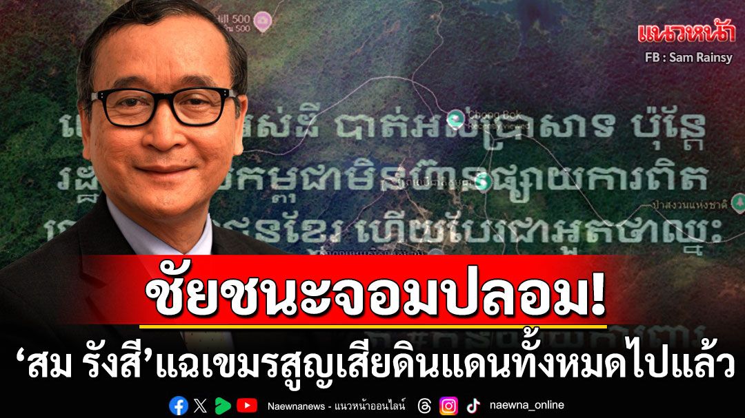 'สม รังสี'แฉเดือด!! 'กัมพูชา'สูญเสียดินแดนทั้งหมดไปแล้ว รัฐบาลหยุดเอาคำว่า'ชนะ'มาปิดตาปชช.