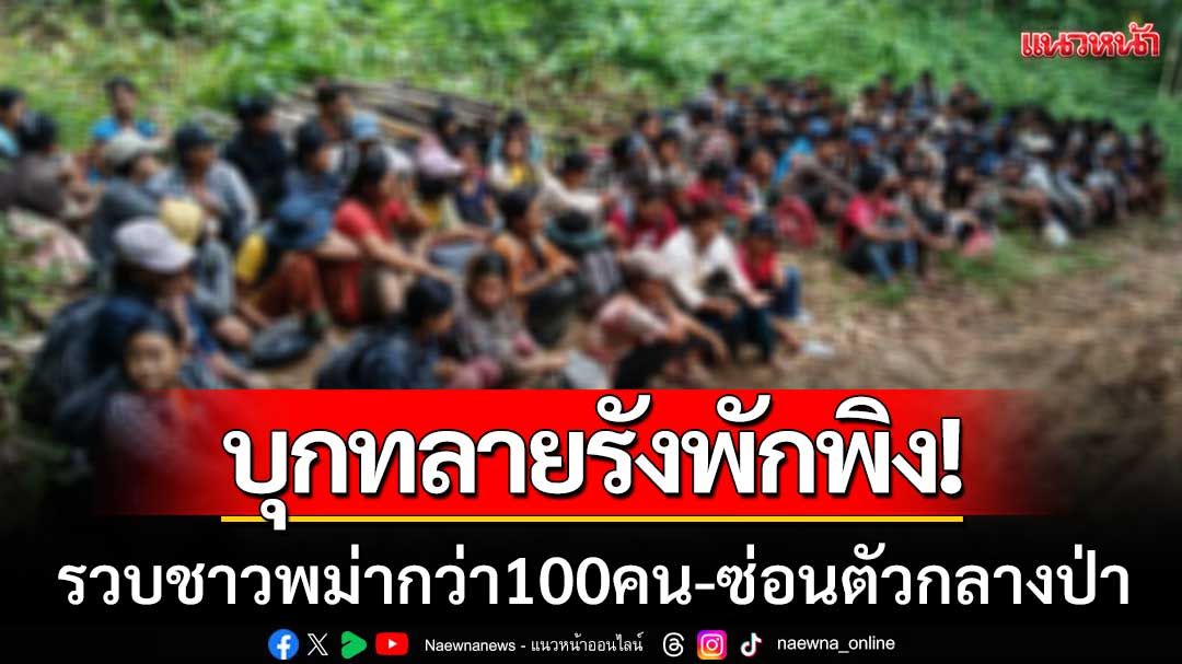บุกทลายรังพักพิง! ‘แรงงานเถื่อน’ รวบชาวพม่ากว่า100คน-ซ่อนตัวกลางป่า