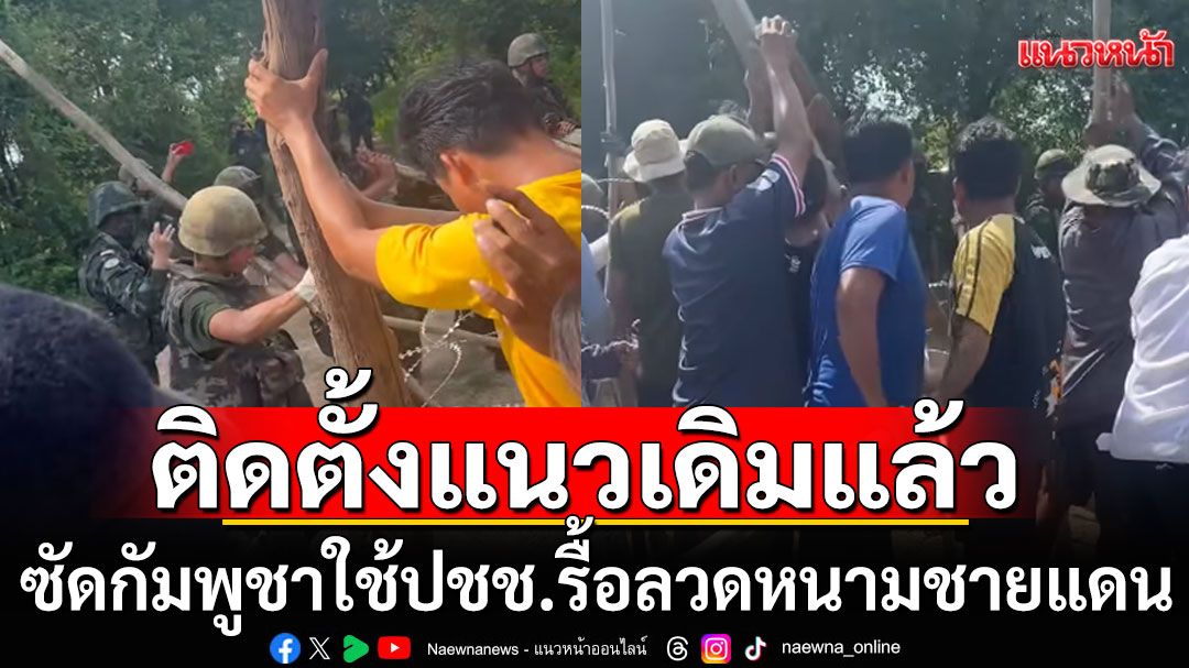 กัมพูชาใช้ปชช.รื้อลวดหนามชายแดน 'กองทัพบก'ยันติดตั้งกลับคืนแนวเดิมแล้ว