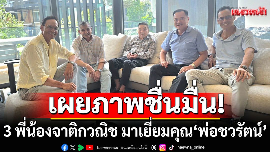 ชื่นมื่น! 'อนุทิน'เผยภาพ 3 พี่น้องจาติกวณิช มาเยี่ยมคุณพ่อ'ชวรัตน์ ชาญวีรกูล'