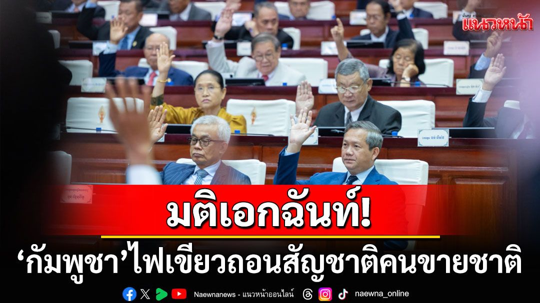 ผ่านฉลุย! 'รัฐสภากัมพูชา'ไฟเขียวร่างกฎหมายเพิกถอนสัญชาติผู้สมคบคิดต่างชาติ