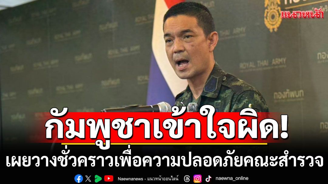 โฆษก ทบ. ชี้ กัมพูชาเข้าใจผิด บุกรื้อลวดหนาม แจงวางชั่วคราวเพื่อความปลอดภัยคณะสำรวจพื้นที่