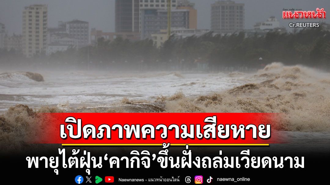 เปิดภาพความเสียหายพายุ'คากิจิ'ถล่มเวียดนาม รุนแรงหนักสั่งอพยพปชช.ครึ่งล้านคน
