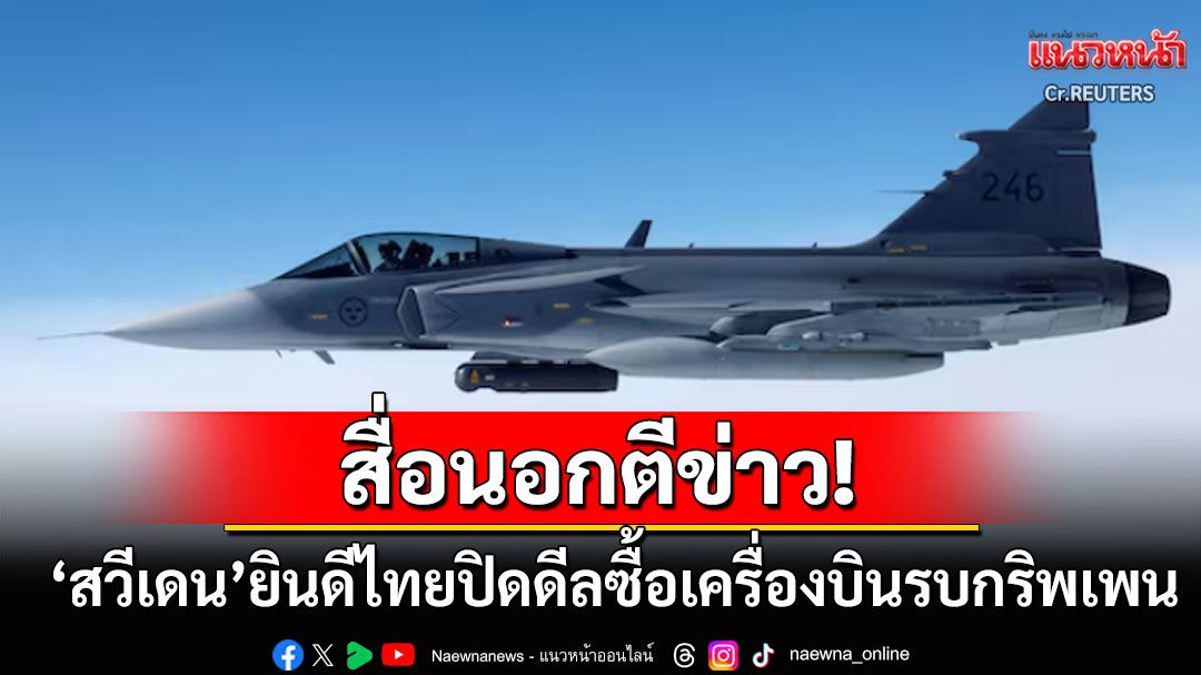 สื่อนอกตีข่าว! 'สวีเดน'ลงนามขาย'กริพเพน'ให้ไทย ยินดีต้อนรับผู้ใช้งานรายใหม่