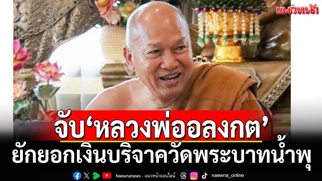 ด่วน!!! กองปราบฯจับ‘หลวงพ่ออลงกต’ ทุจริตยักยอกเงินบริจาควัดพระบาทน้ำพุ