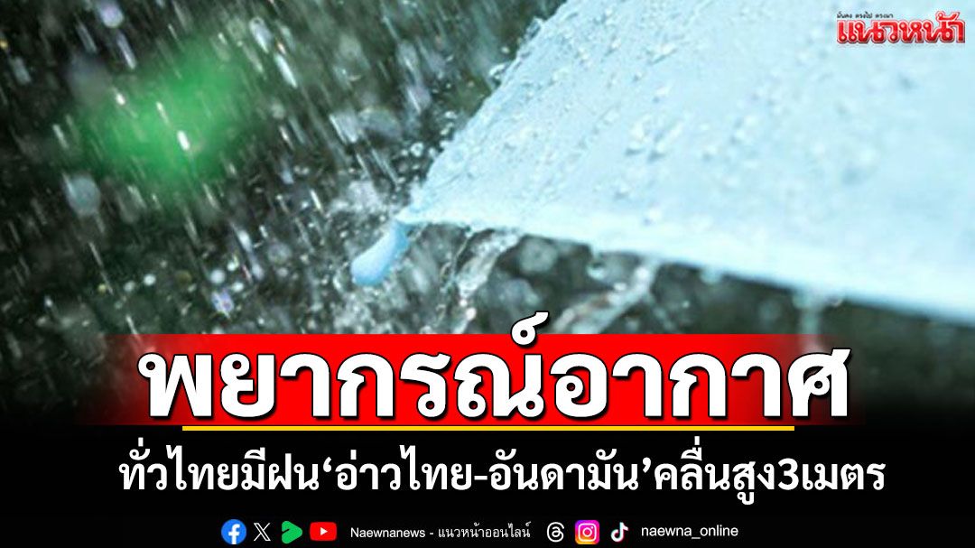 พยากรณ์อากาศ ทั่วไทยมีฝนระวังท่วมฉับพลันน้ำป่า 'อ่าวไทย-อันดามัน'คลื่นสูง3เมตร
