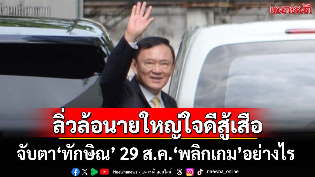 ลิ่วล้อนายใหญ่ ใจดีสู้เสือ ไม่รู้จริง จับตา‘ทักษิณ’-รอ 29 ส.ค.การเมือง‘พลิกเกม’อย่างไร