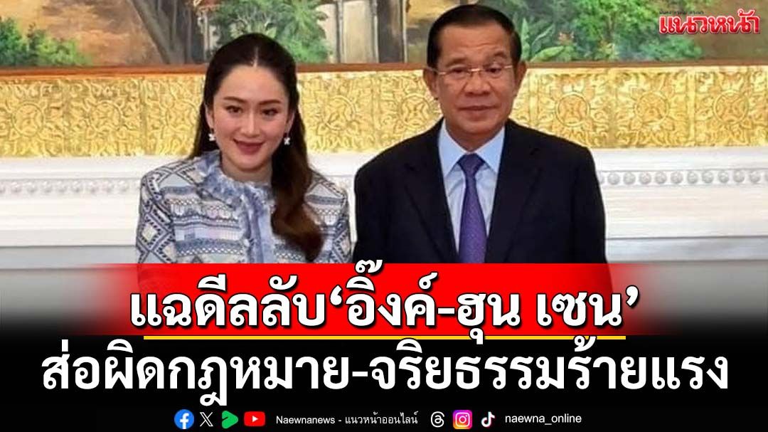 เปิดไทม์ไลน์ดีลลับ‘อิ๊งค์-ฮุน เซน’ ส่อผิดหลักการทูต-กฎหมาย-จริยธรรมร้ายแรง