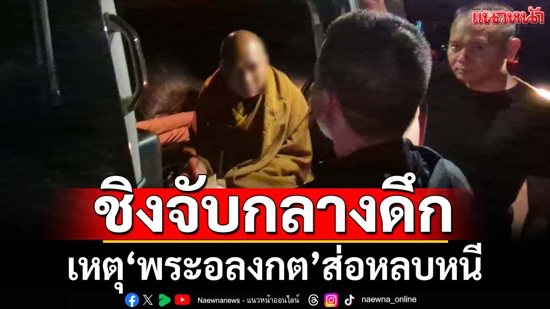 ‘บิ๊กเต่า’เผยตร.ชิงจับ‘พระอลงกต’กลางดึก เหตุพบมีพฤติการณ์ส่อหลบหนี