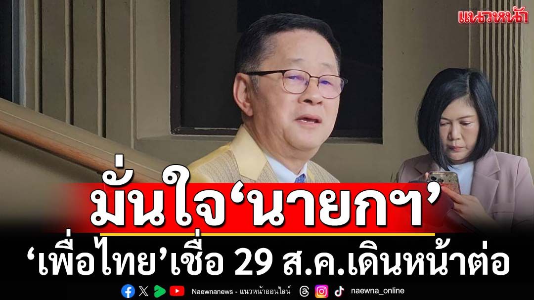 ‘เพื่อไทย’มั่นใจคำให้การ‘นายกฯ’ปมคลิปเสียง เชื่อ 29 ส.ค.เดินหน้าต่อ