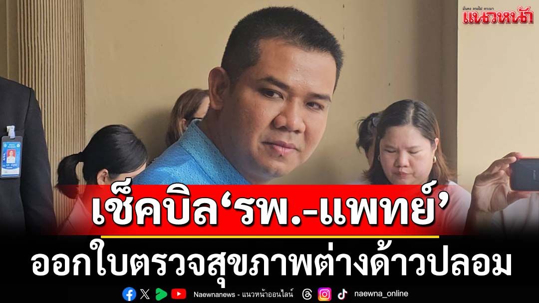 จ่อเช็คบิล‘รพ.-แพทย์’ออกใบตรวจสุขภาพ‘แรงงานต่างด้าว’ปลอม 3 แสนใบ