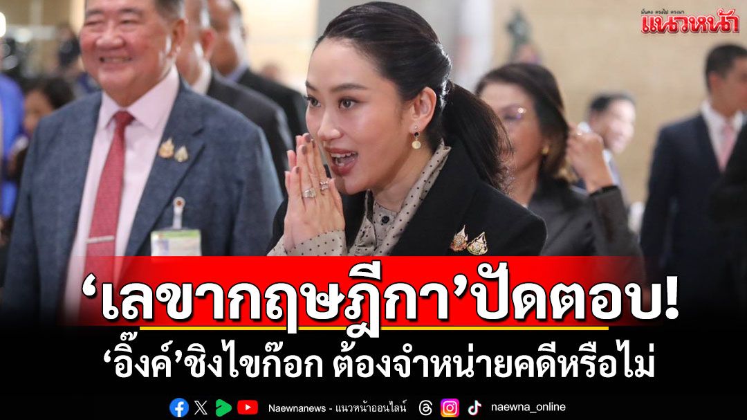 ‘เลขากฤษฎีกา’ปัดตอบ! ‘อิ๊งค์’ชิงไขก๊อก ต้องจำหน่ายคดีหรือไม่