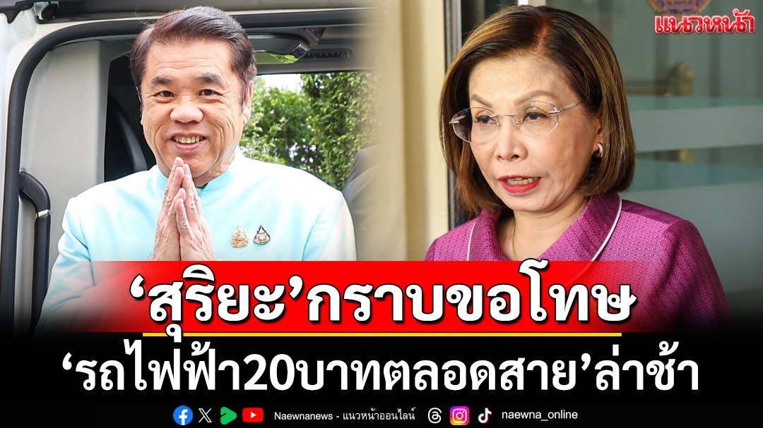 ‘สุริยะ’ขอโทษ‘รถไฟฟ้า20บาทตลอดสาย’ล่าช้า คาดใช้จริงพ.ย. ‘มนพร’เล็งยืดอายุ‘สายสีแดง-ม่วง’