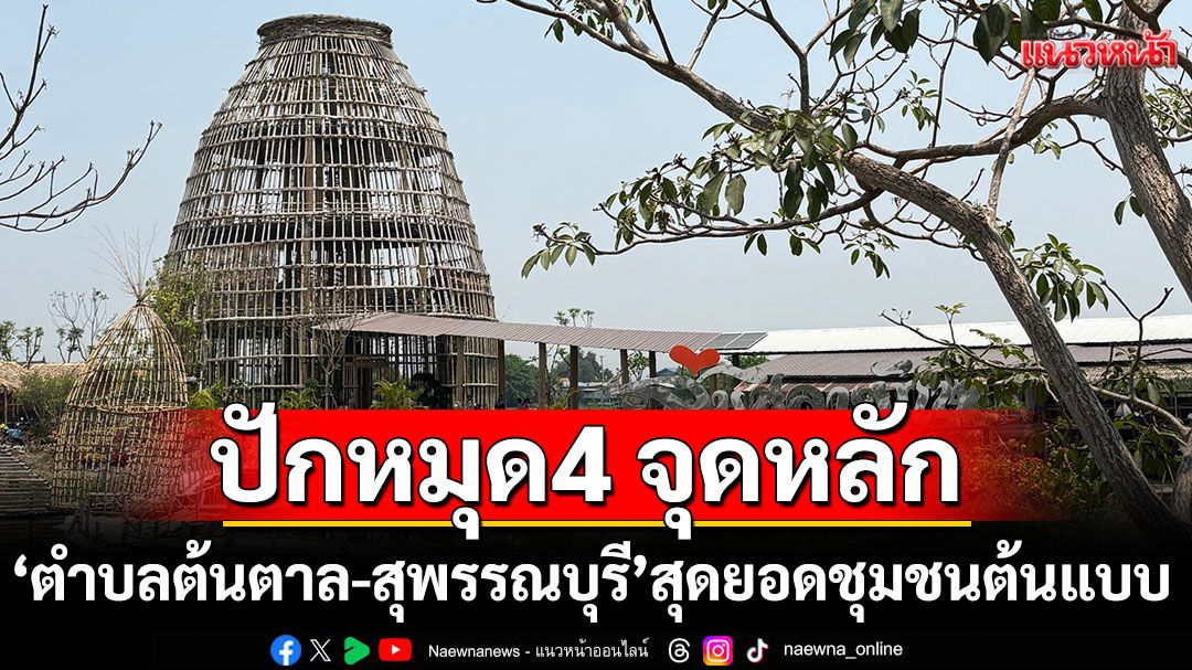 ปักหมุด 4 จุดหลัก “ตำบลต้นตาล-สุพรรณบุรี” สุดยอดชุมชนต้นแบบ “เที่ยวชุมชนยลวิถี” ปี 2568