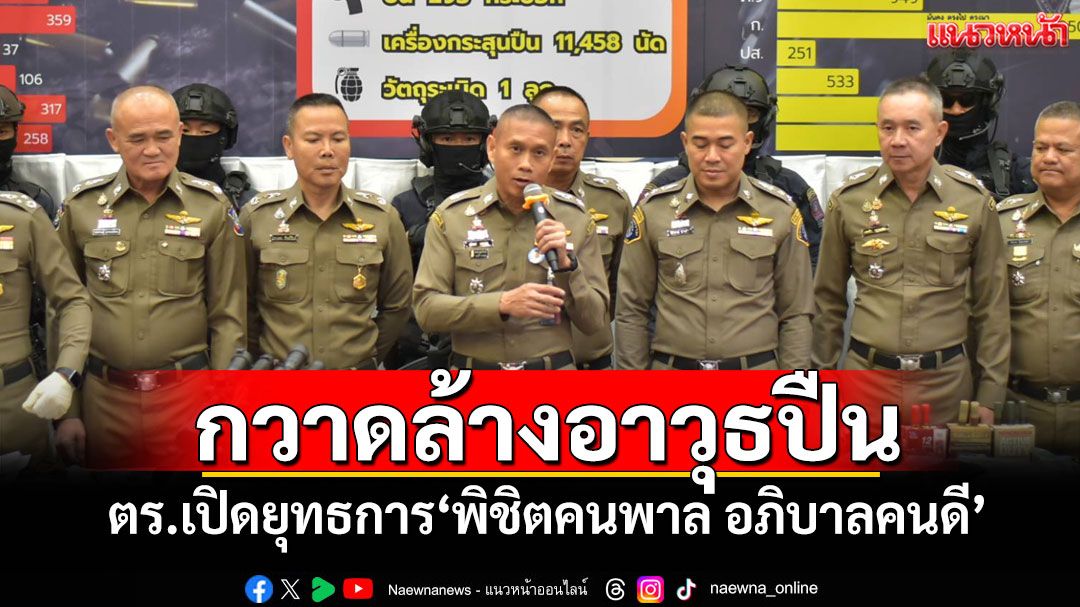 กวาดล้างอาวุธปืน! ตร.เปิดยุทธการ'พิชิตคนพาล อภิบาลคนดี'