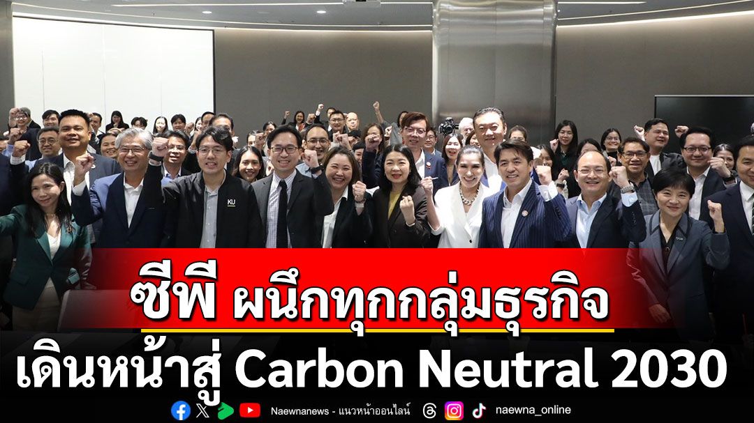 ซีพี ผนึกทุกกลุ่มธุรกิจ เดินหน้าสู่ Carbon Neutral 2030 ด้วยนวัตกรรม–พลังงานสะอาด พร้อมฟังข้อเสนอแนะผู้เชี่ยวชาญเพื่อเร่งความสำเร็จ