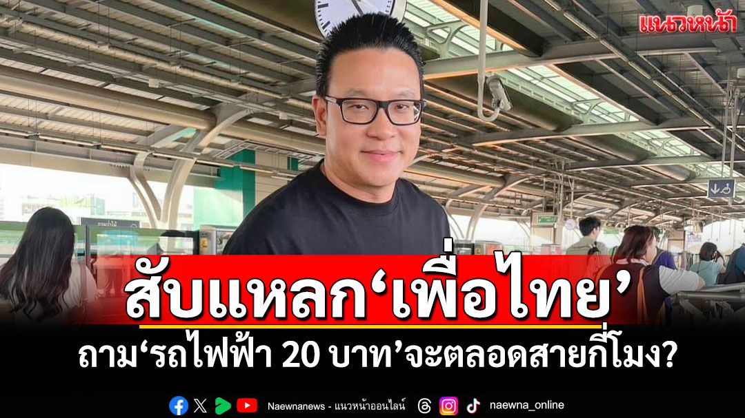 ‘สกลธี’สับแหลก‘เพื่อไทย’ ถาม‘รถไฟฟ้า 20 บาท’จะตลอดสายกี่โมง?