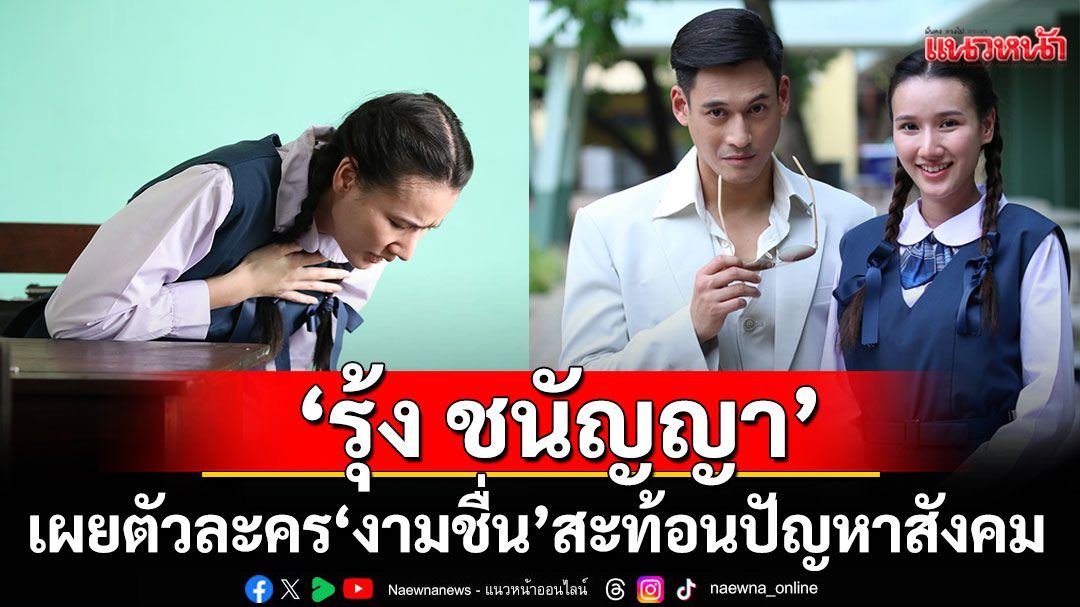 ‘รุ้ง ชนัญญา’เผยตัวละคร ‘งามชื่น’ ใน ‘เมืองแก้ว’สะท้อนปัญหาสังคม