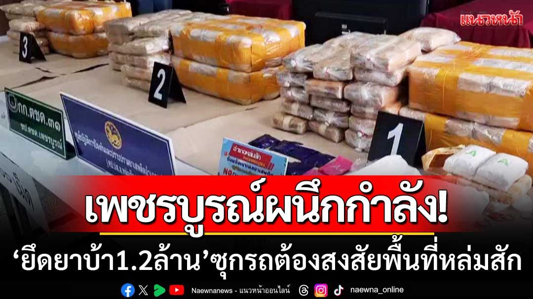 ตำรวจเพชรบูรณ์ผนึกกำลัง ‘ยึดยาบ้า 1.2 ล้านเม็ด’ ซุกรถต้องสงสัยพื้นที่หล่มสัก